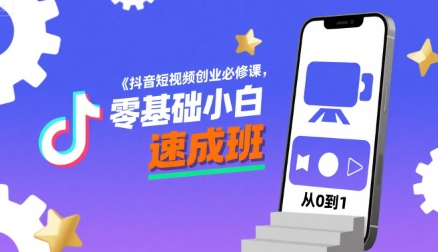 抖音短视频创业必修课，零基础小白速成班-湘创网