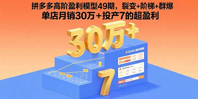 （15832期）拼多多高阶盈利模型49期，裂变+阶梯+群爆  单店月销30万+投产7的超盈利-湘创网