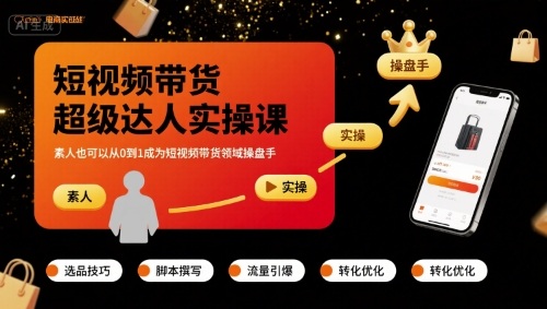 短视频带货超级达人实操课，素人也可以从0到1成为短视频带货领域操盘手-湘创网