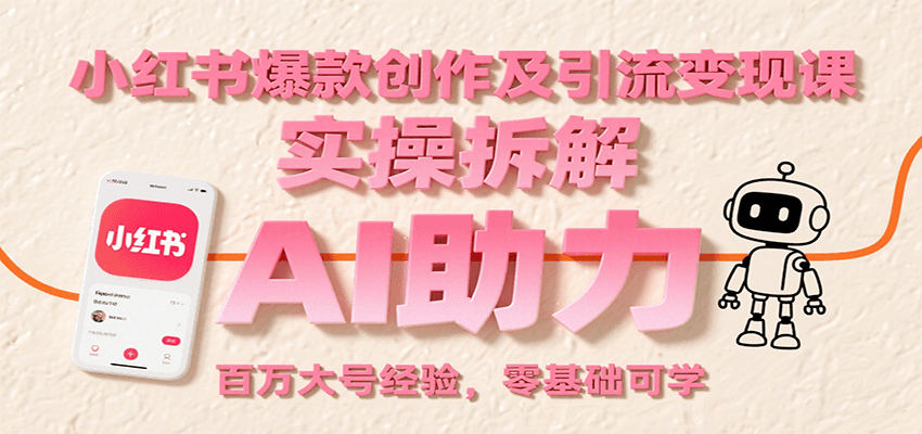 小红书爆款创作及引流变现课：实操拆解，AI助力，百万大号经验，零基础可学-湘创网