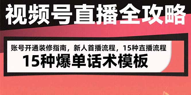 （15557期）视频号直播全攻略：账号开通装修指南，新人首播流程，15种爆单话术模板-湘创网
