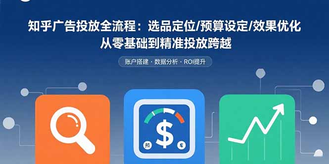 （15774期）知乎广告投放全流程：选品定位/预算设定/效果优化 从零基础到精准投放跨越-湘创网