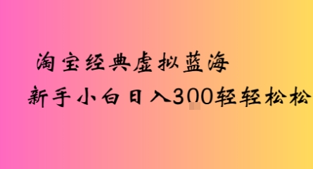 淘宝经典虚拟蓝海新手小白日入3张轻轻松松-湘创网
