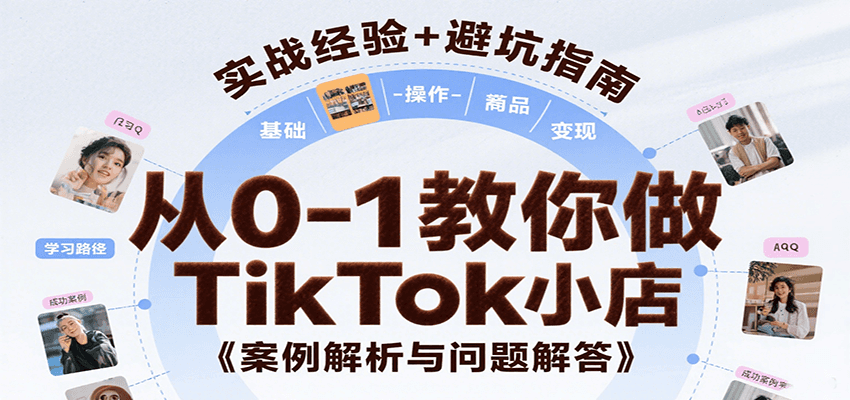 从0-1教你做TikTok小店，基础认知、小店操作、选品及变现等，附案例与常见问题解答-湘创网