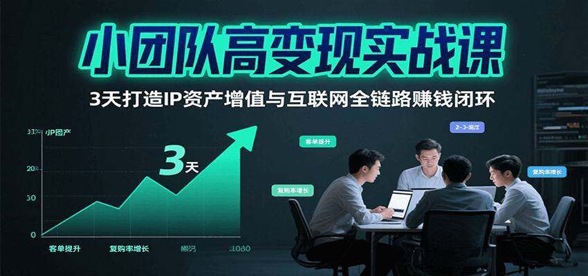 小团队高变现实战课，3天打造IP资产增值与互联网全链路赚钱闭环（第二期）-湘创网