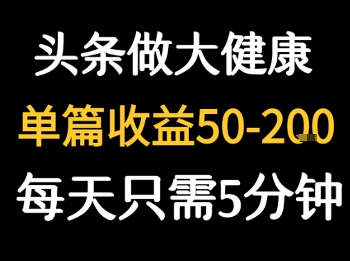 每天5分钟，用今日头条创作大健康图文 单篇收益50-2张-湘创网