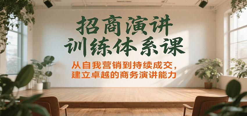 招商演讲训练体系课，从自我营销到持续成交，建立卓越的商务演讲能力-湘创网
