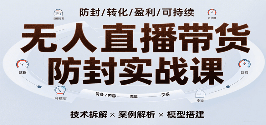 无人直播带货防封实战课，7天掌握高转化直播技术，实现单场GMV破万可持续模型-湘创网