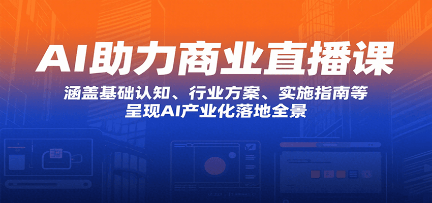 AI助力商业直播课：涵盖基础认知、行业方案、实施指南等，呈现AI产业化落地全景-湘创网
