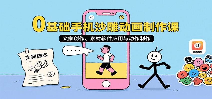 0基础手机沙雕动画制作课，文案创作、素材软件应用与动作制作-湘创网