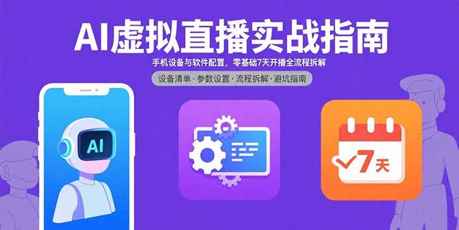 （15835期）AI虚拟直播实战指南，手机设备与软件配置，零基础7天开播全流程拆解-湘创网
