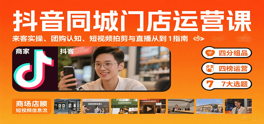 抖音同城门店运营课：来客实操、团购认知、短视频拍剪与直播从0到1指南-湘创网
