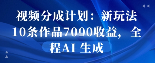 视频分成计划：新玩法10条作品7k收益，全程AI 生成-湘创网