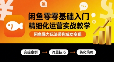 闲鱼零基础入门精细化运营实战教学，闲鱼暴力玩法带你成功变现-湘创网