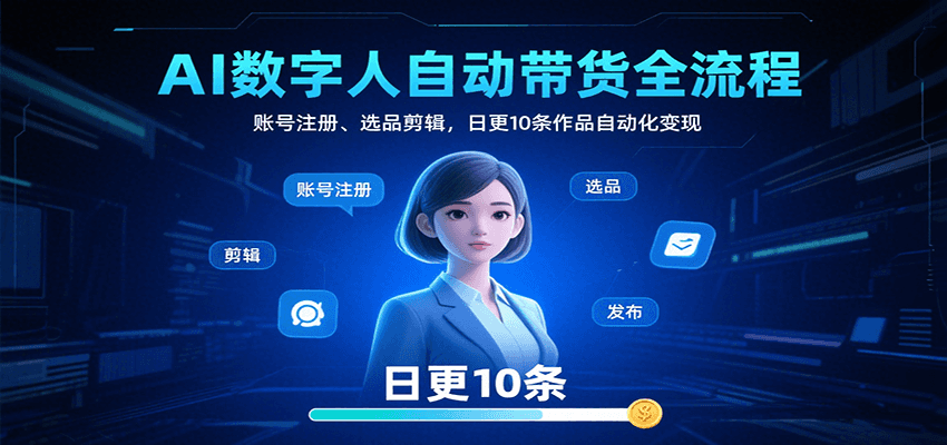 AI数字人自动带货全流程：账号注册、选品剪辑，日更10条作品自动化变现-湘创网