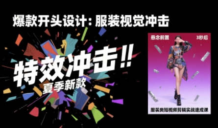 服装类短视频剪辑实战速成课，30天掌握算法适配剪辑术，完播率提升25%-湘创网