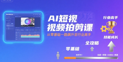 AI短视频拍剪课，全攻略到精通，带你从零基础一路飙升至行业高手-湘创网
