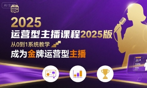 运营型主播课程2025版，从0到1教你成为金牌运营型主播-湘创网