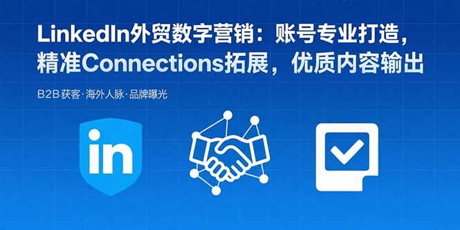 （15773期）LinkedIn外贸数字营销：账号专业打造，精准Connections拓展，优质内容输出-湘创网