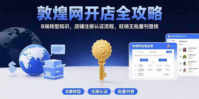 （15546期）敦煌网开店全攻略：B端转型知识，店铺注册认证流程，旺销王批量刊登技-湘创网