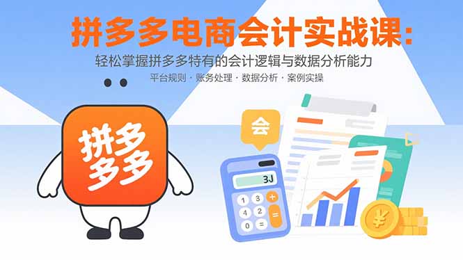 （15767期）拼多多电商会计实战课：轻松掌握拼多多特有的会计逻辑与数据分析能力-湘创网