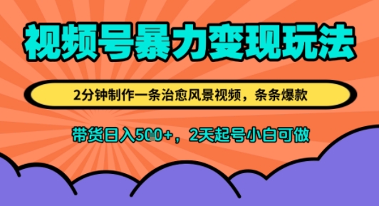 视频号暴力变现玩法，2分钟制作一条治愈风景视频，条条爆款，挂橱窗带货日入5张+，2天起号小白可做-湘创网