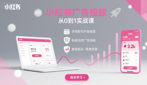 小红书广告投放从0到1的实战课，学完即可开始投放，拒绝无效广告消耗-湘创网