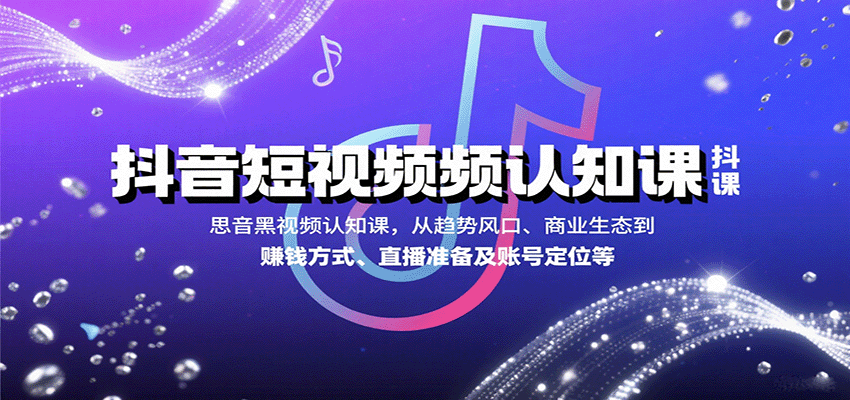 抖音短视频认知课，从趋势风口、商业生态到赚钱方式、直播准备及账号定位等-湘创网