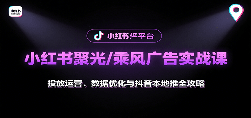 小红书聚光/乘风广告实战课：投放运营、数据优化与抖音本地推全攻略-湘创网