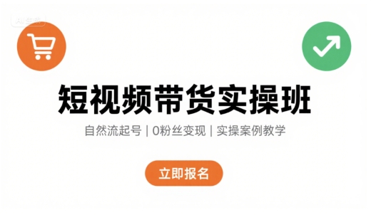 短视频带货实操班，自然流电商快速起号，实现轻松带货变现-湘创网