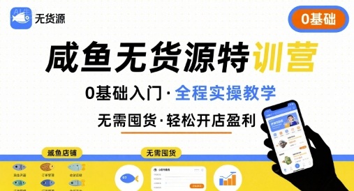 无货源特训营，0基础带你玩转咸鱼无货源-湘创网