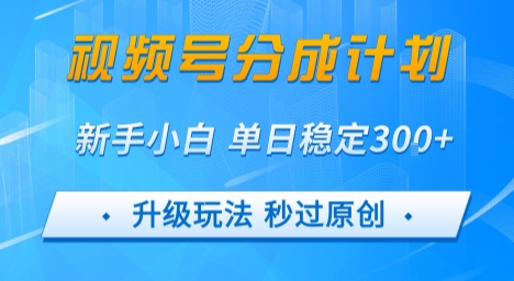 视频号分成计划5.0，升级玩法秒过原创，新手小白单日稳定变现3张-湘创网