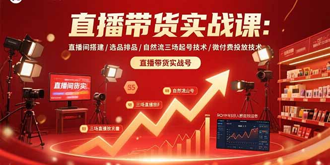 （15729期）直播带货实战课：直播间搭建/选品排品/自然流三场起号技术/微付费投放技术-湘创网