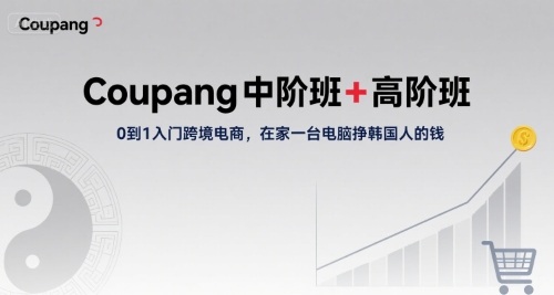 Coupang中阶班+高阶班，0到1入门跨境电商，在家一台电脑挣韩国人的钱-湘创网