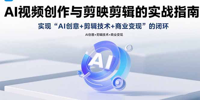 （15738期）AI视频创作与剪映剪辑的实战指南，实现AI创意+剪辑技术+商业变现的闭环-湘创网