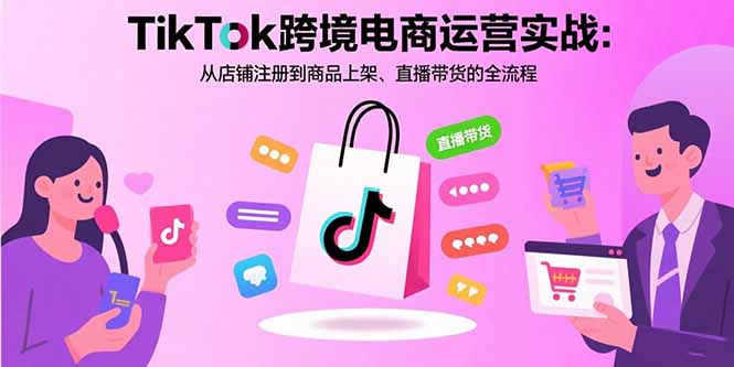 （15808期）TikTok跨境电商运营实战：从店铺注册到商品上架、直播带货的全流程-湘创网