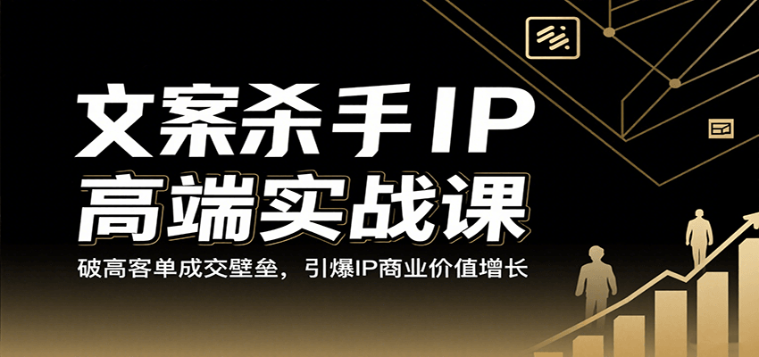 文案杀手IP高端实战课：破高客单成交壁垒，引爆IP商业价值增长-湘创网