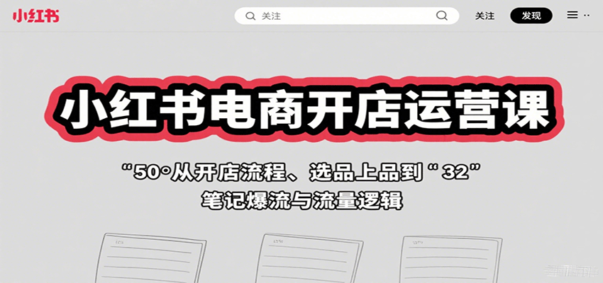 小红书电商开店运营课：从开店流程、选品上品到笔记爆流与流量逻辑-湘创网