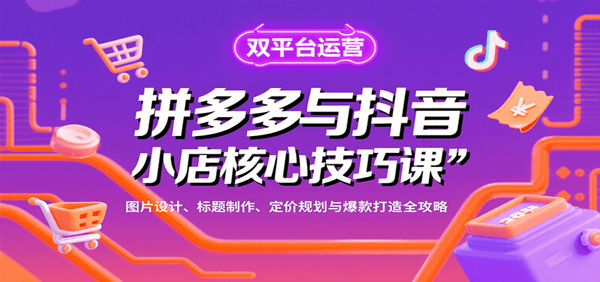 拼多多与抖音小店核心技巧课，图片设计、标题制作、定价规划与爆款打造全攻略-湘创网