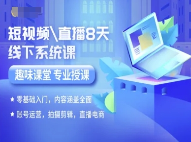 短视频直播8天线下系统课，零基础入门，内容涵盖全面，账号运营，拍摄剪辑，直播电商-湘创网
