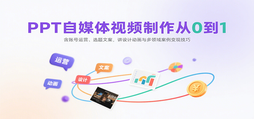 PPT自媒体视频制作从0到1：含账号运营、选题文案，讲设计动画与多领域案例变现技巧-湘创网