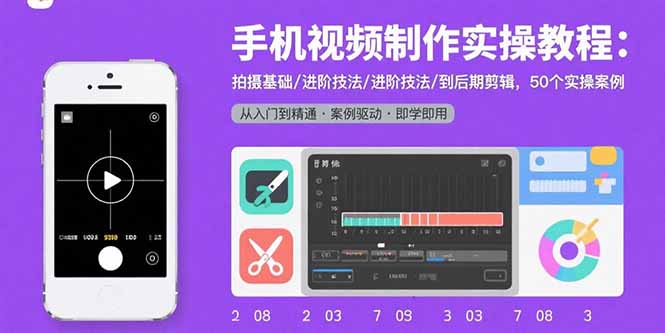 （15789期）手机视频制作实操教程：拍摄基础/进阶技法/到后期剪辑，50个实操案例-湘创网