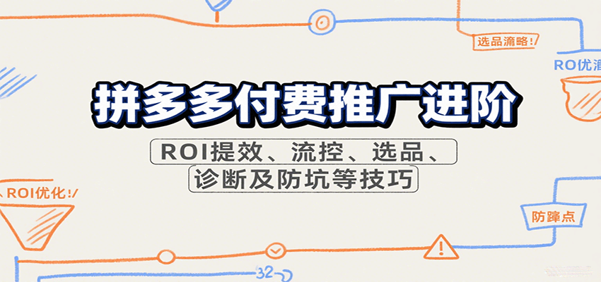 拼多多付费推广进阶，ROI提效、流控、选品、诊断及防坑等技巧-湘创网