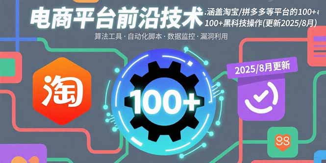 （15853期）电商平台前沿技术：涵盖淘宝/拼多多等平台的100+黑科技操作(更新2025-8月)-湘创网