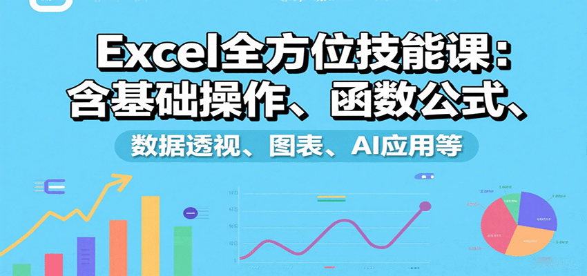 Excel全方位技能课：含基础操作、函数公式、数据透视、图表、AI应用等-湘创网
