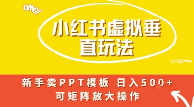 小红书卖PPT模板日入5张+，全新虚拟项目垂直玩法，可矩阵放大盈利-湘创网