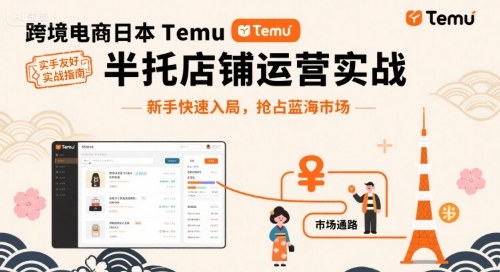 跨境电商日本Temu半托管店铺运营实战，新手快速入局，抢占蓝海市场-湘创网