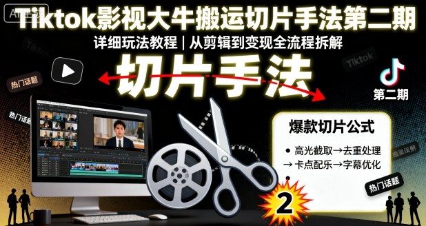 Tiktok影视大牛搬运切片手法第二期，详细玩法教程-湘创网
