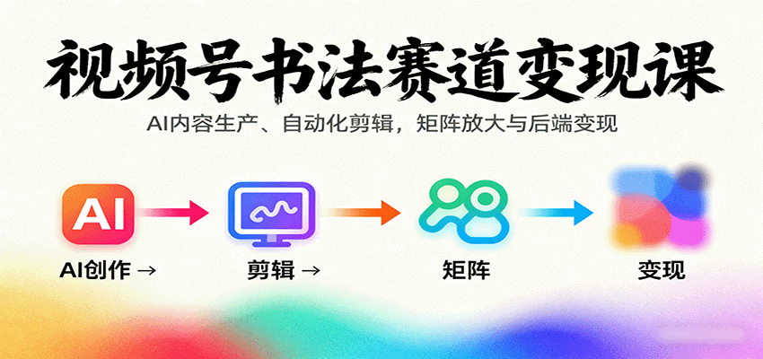 视频号书法赛道变现课：AI内容生产、自动化剪辑，矩阵放大与后端变现-湘创网