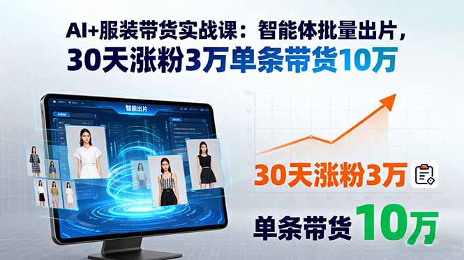 （15974期）AI+服装带货实战课：智能体批量出片，30天涨粉3万单条带货10万-湘创网